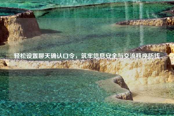 轻松设置聊天确认口令，筑牢信息安全与交流秩序防线
