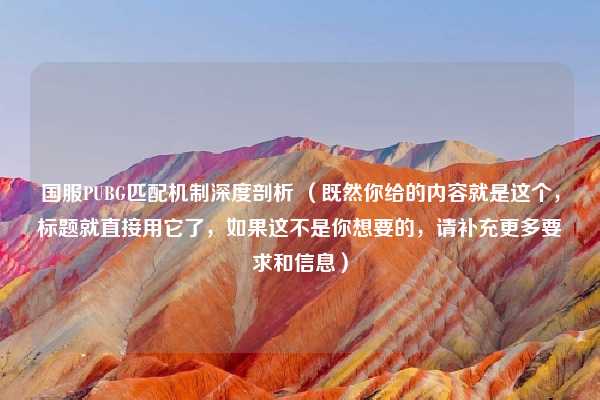 国服PUBG匹配机制深度剖析 (既然你给的内容就是这个,标题就直接用它了,如果这不是你想要的,请补充更多要求和信息)