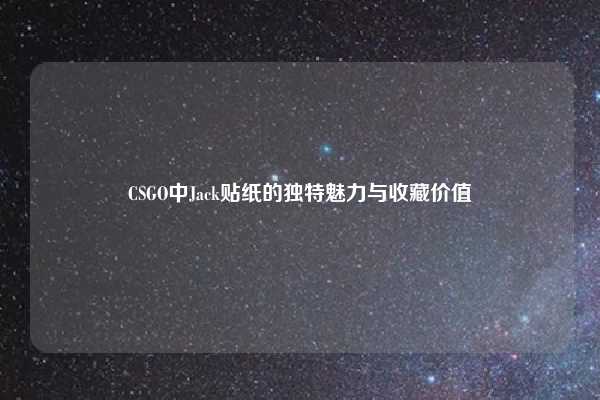 CSGO中Jack贴纸的独特魅力与收藏价值