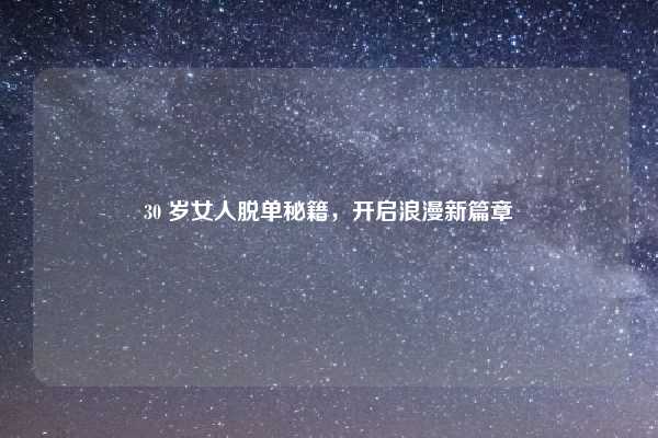 30 岁女人脱单秘籍，开启浪漫新篇章