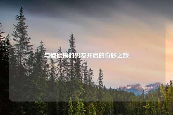 与懂德语的男友开启的奇妙之旅