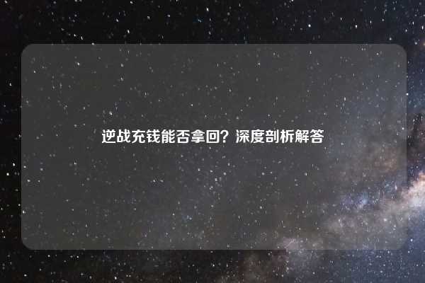 逆战充钱能否拿回?深度剖析解答