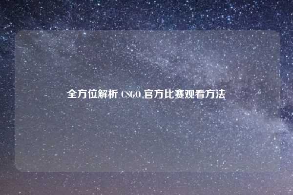 全方位解析 CSGO 官方比赛观看方法