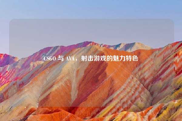CSGO 与 AVA，射击游戏的魅力特色