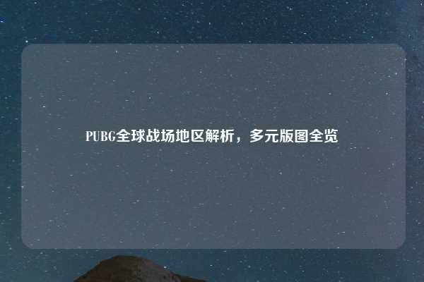 PUBG全球战场地区解析,多元版图全览