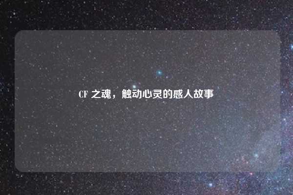 CF 之魂,触动心灵的感人故事