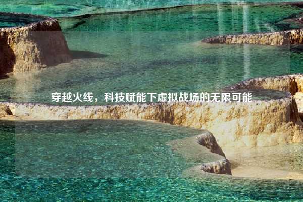 穿越火线,科技赋能下虚拟战场的无限可能