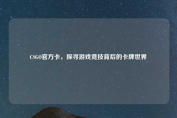 CSGO官方卡，探寻游戏竞技背后的卡牌世界