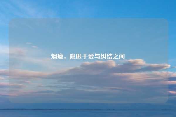烟瘾,隐匿于爱与纠结之间