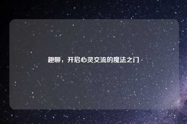 趣聊，开启心灵交流的魔法之门