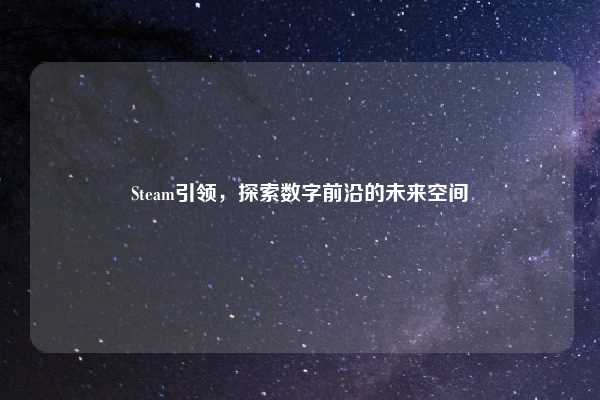 Steam引领，探索数字前沿的未来空间
