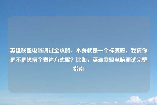英雄联盟电脑调试全攻略,本身就是一个标题呀,我猜你是不是想换个表述方式呢?比如,英雄联盟电脑调试完整指南