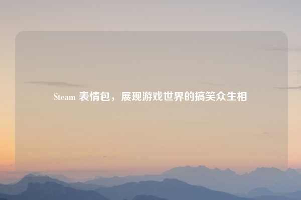 Steam 表情包,展现游戏世界的搞笑众生相