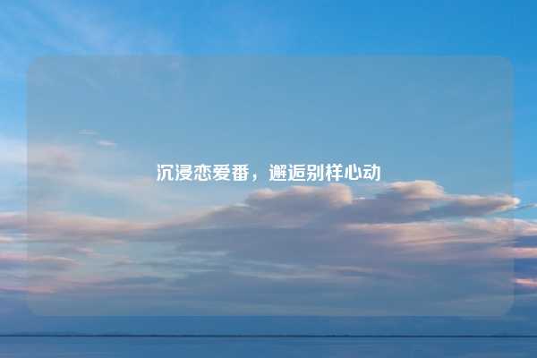 沉浸恋爱番，邂逅别样心动