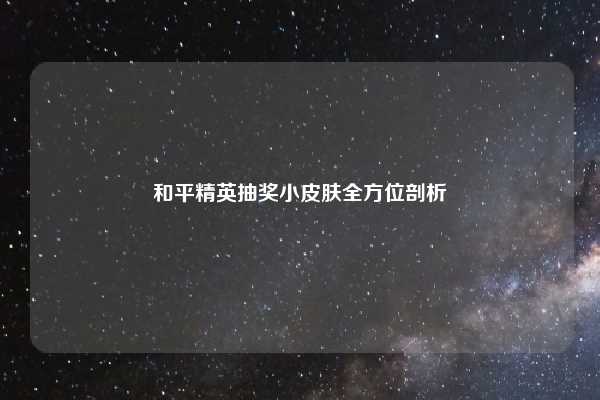 和平精英抽奖小皮肤全方位剖析