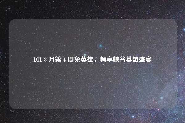 LOL 8 月第 4 周免英雄,畅享峡谷英雄盛宴