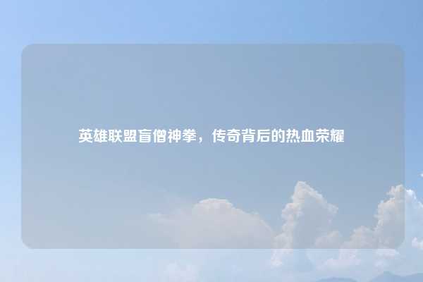 英雄联盟盲僧神拳，传奇背后的热血荣耀