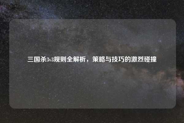 三国杀3v3规则全解析,策略与技巧的激烈碰撞