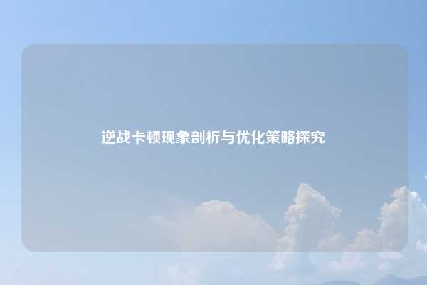 逆战卡顿现象剖析与优化策略探究