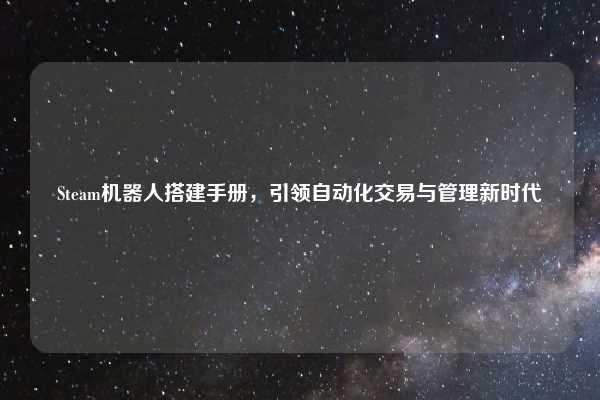 Steam机器人搭建手册，引领自动化交易与管理新时代