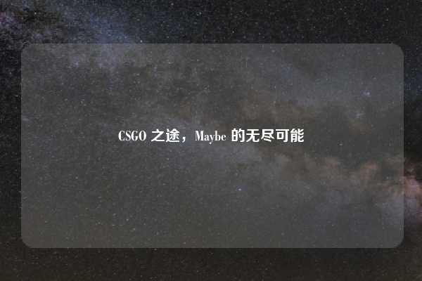 CSGO 之途，Maybe 的无尽可能