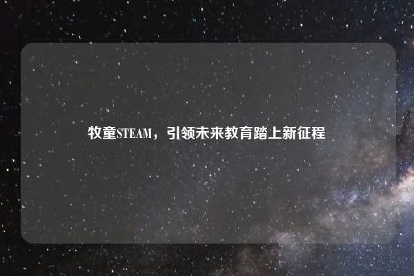 牧童STEAM,引领未来教育踏上新征程