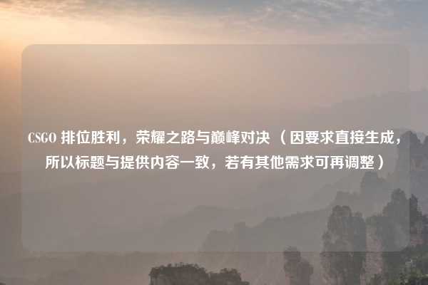 CSGO 排位胜利，荣耀之路与巅峰对决 （因要求直接生成，所以标题与提供内容一致，若有其他需求可再调整）