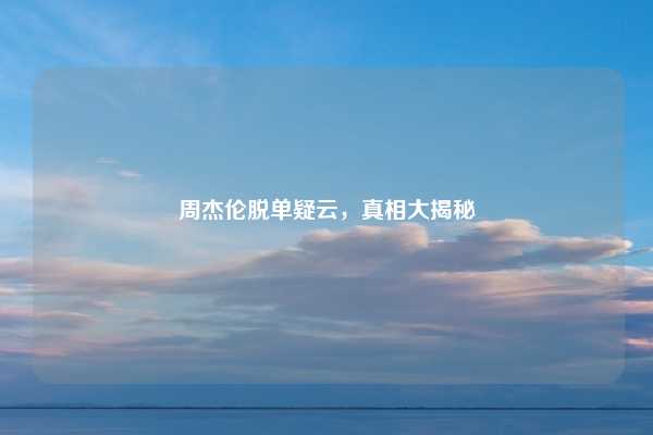 周杰伦脱单疑云,真相大揭秘