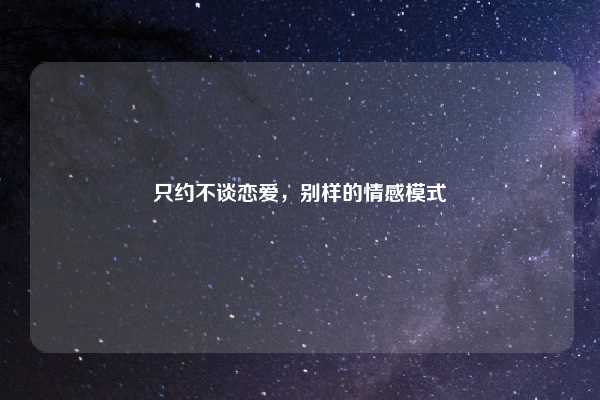 只约不谈恋爱，别样的情感模式