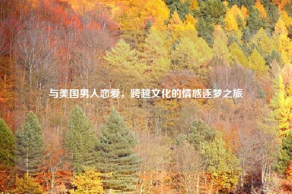 与美国男人恋爱，跨越文化的情感逐梦之旅