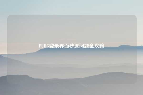 PUBG登录界面秒退问题全攻略