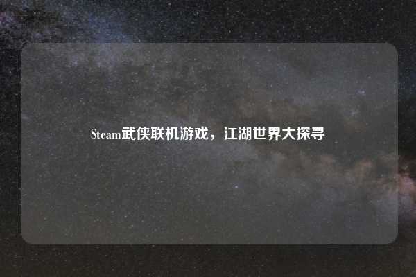 Steam武侠联机游戏,江湖世界大探寻