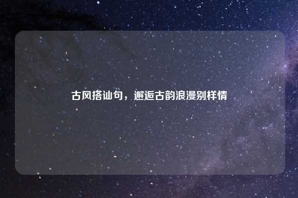 古风搭讪句，邂逅古韵浪漫别样情