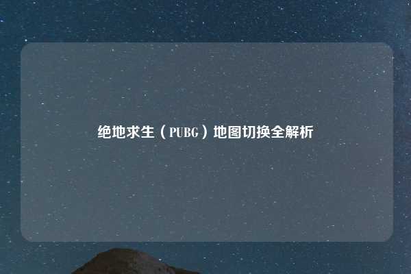 绝地求生(PUBG)地图切换全解析