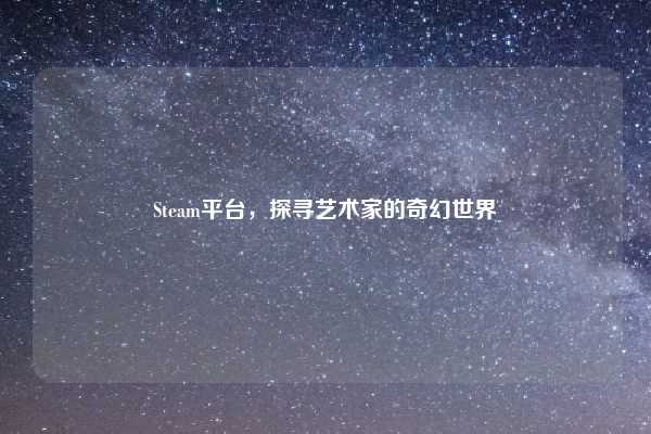 Steam平台,探寻艺术家的奇幻世界