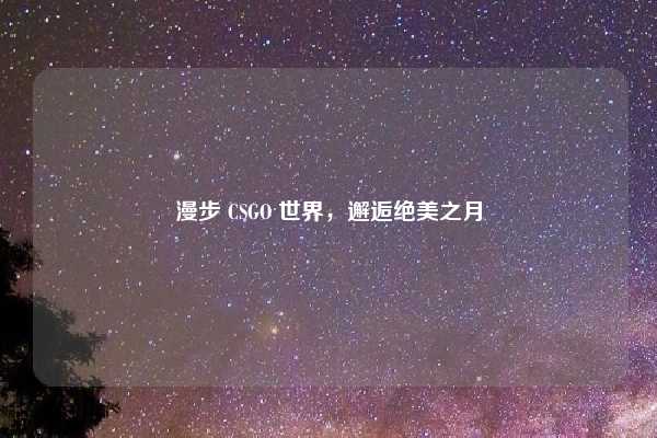 漫步 CSGO 世界,邂逅绝美之月