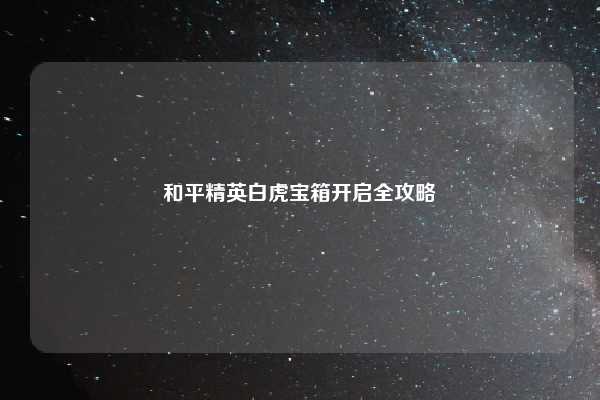 和平精英白虎宝箱开启全攻略
