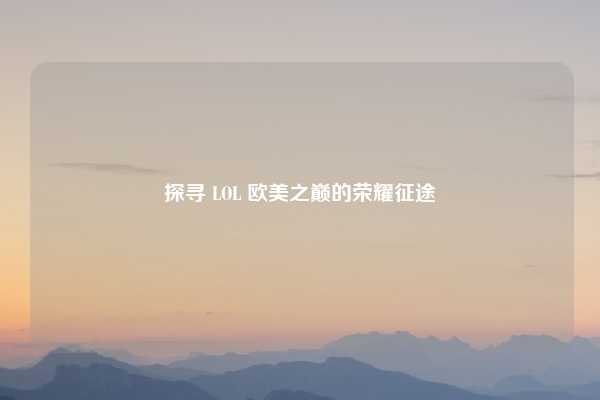 探寻 LOL 欧美之巅的荣耀征途
