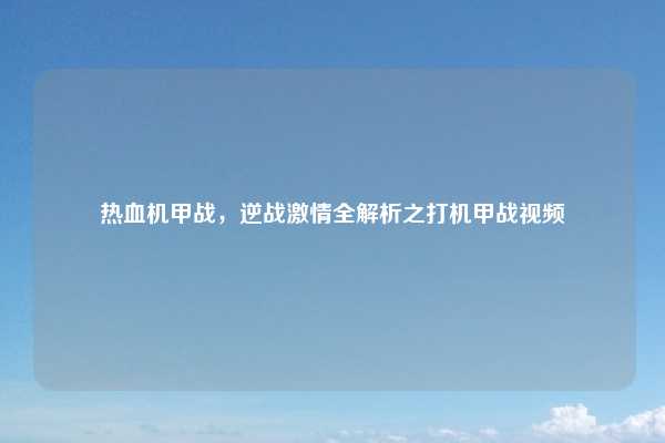 热血机甲战，逆战激情全解析之打机甲战视频