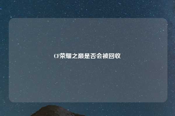 CF荣耀之巅是否会被回收