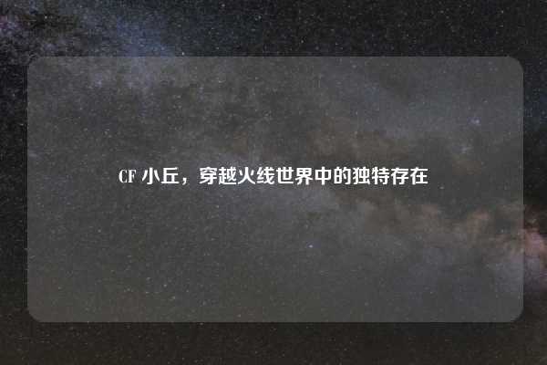 CF 小丘，穿越火线世界中的独特存在