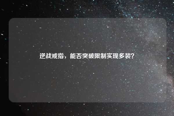 逆战戒指，能否突破限制实现多装？