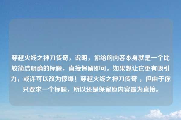 穿越火线之神刀传奇,说明,你给的内容本身就是一个比较简洁明确的标题,直接保留即可。如果想让它更有吸引力,或许可以改为惊爆!穿越火线之神刀传奇 ,但由于你只要求一个标题,所以还是保留原内容最为直接。