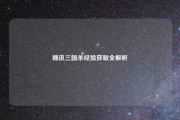 腾讯三国杀经验获取全解析