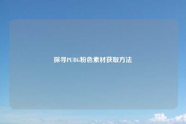 探寻PUBG粉色素材获取方法