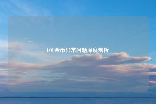 LOL金币异常问题深度剖析