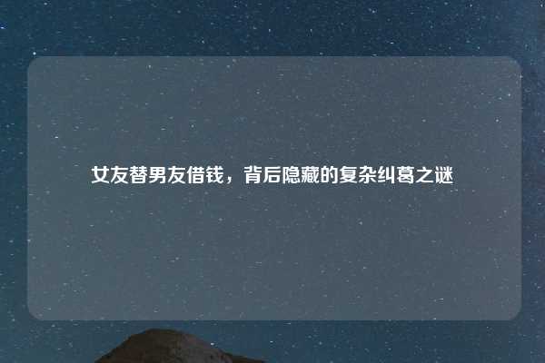 女友替男友借钱,背后隐藏的复杂纠葛之谜