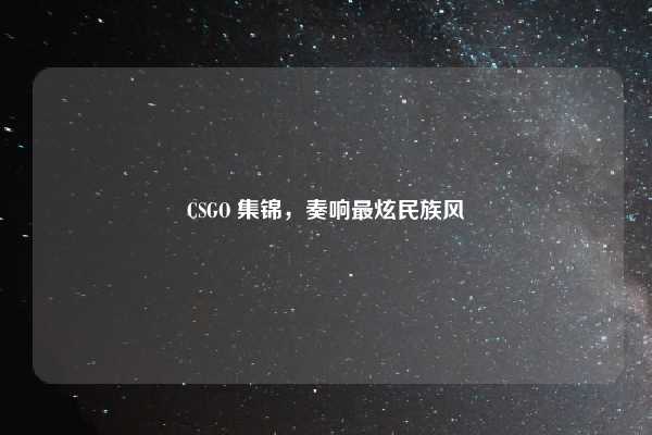 CSGO 集锦,奏响最炫民族风