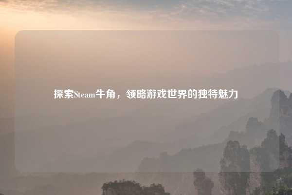 探索Steam牛角，领略游戏世界的独特魅力