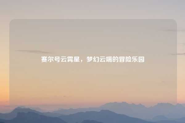 赛尔号云霄星,梦幻云端的冒险乐园